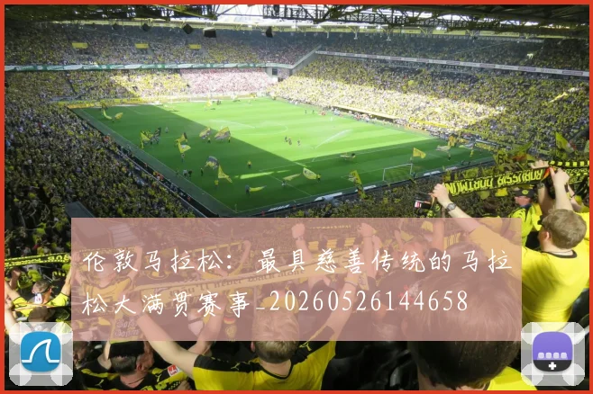 伦敦马拉松：最具慈善传统的马拉松大满贯赛事_20260526144658