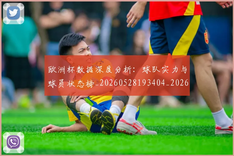 欧洲杯数据深度分析：球队实力与球员状态榜_20260528193404_20260801170000