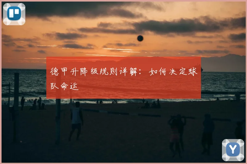 德甲升降级规则详解:如何决定球队命运
