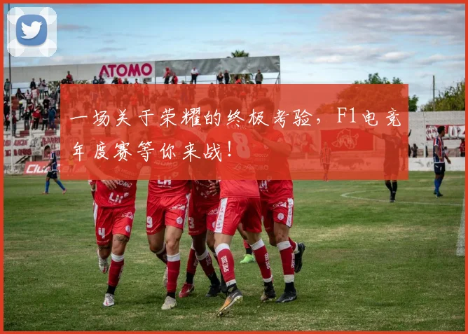 一场关于荣耀的终极考验，F1电竞年度赛等你来战！