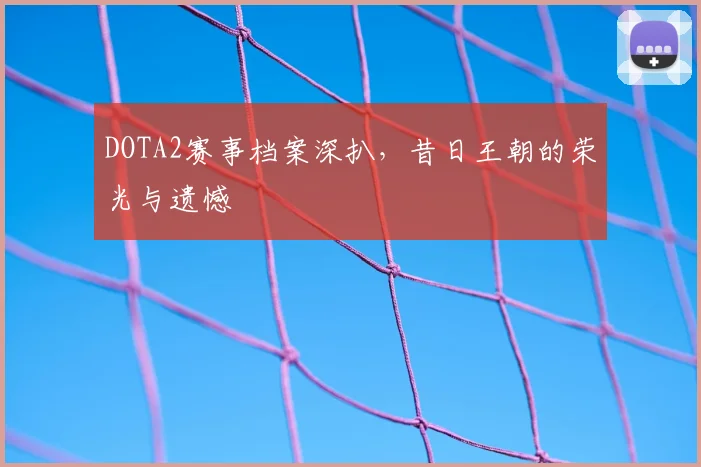 DOTA2赛事档案深扒，昔日王朝的荣光与遗憾
