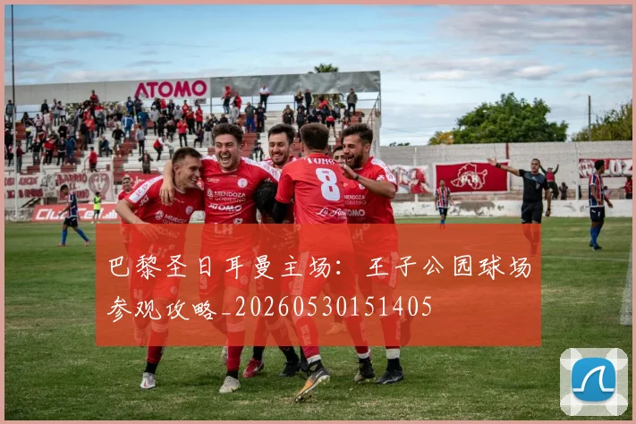 巴黎圣日耳曼主场:王子公园球场参观攻略_20260530151405