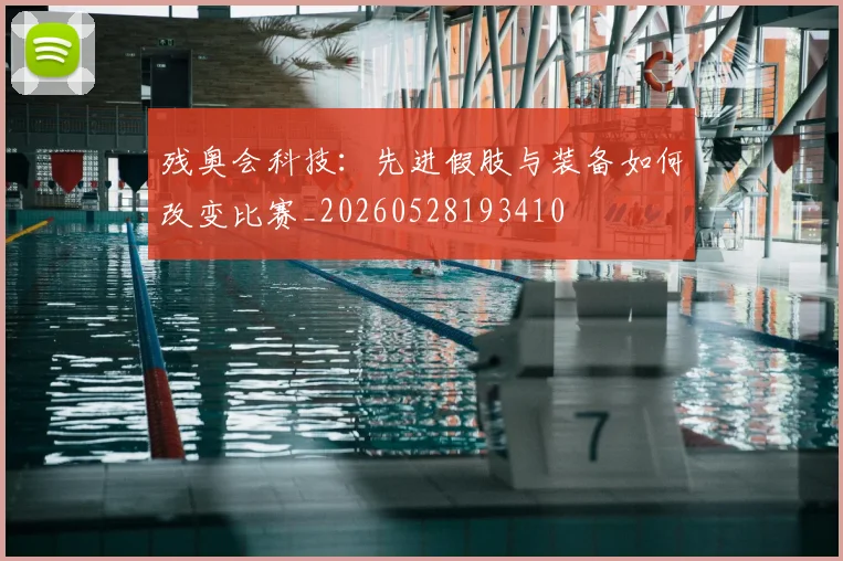 残奥会科技：先进假肢与装备如何改变比赛_20260528193410