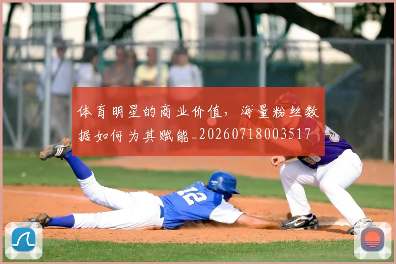 体育明星的商业价值，海量粉丝数据如何为其赋能_20260718003517
