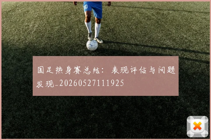 国足热身赛总结：表现评估与问题发现_20260527111925