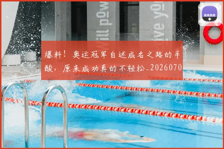爆料!奥运冠军自述成名之路的辛酸,原来成功真的不轻松_20260708191109