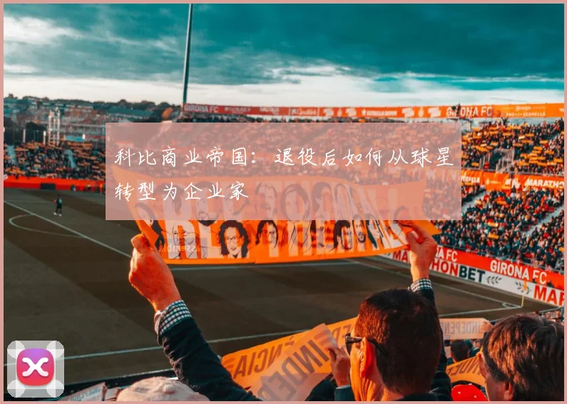 科比商业帝国：退役后如何从球星转型为企业家