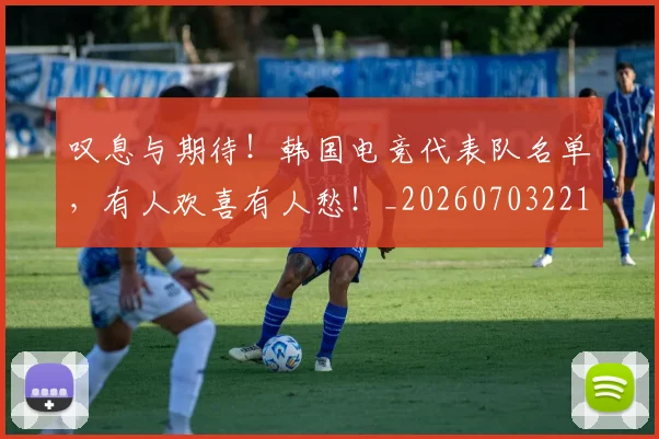 叹息与期待！韩国电竞代表队名单，有人欢喜有人愁！_20260703221441