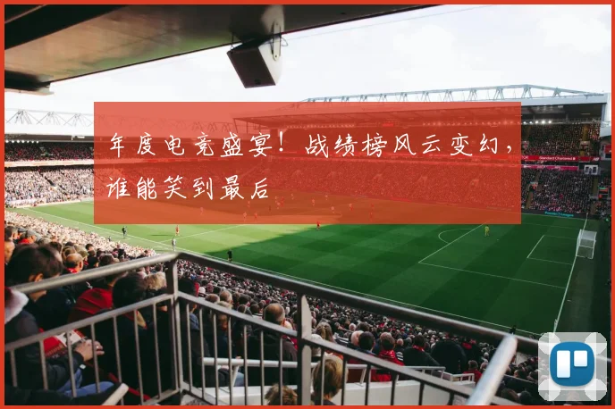 年度电竞盛宴！战绩榜风云变幻，谁能笑到最后