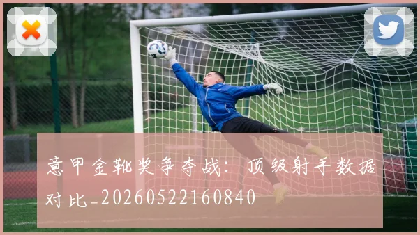 意甲金靴奖争夺战:顶级射手数据对比_20260522160840