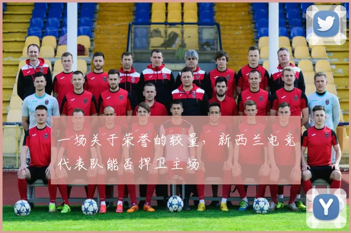 一场关于荣誉的较量，新西兰电竞代表队能否捍卫主场