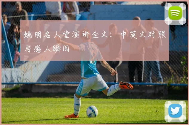 姚明名人堂演讲全文：中英文对照与感人瞬间