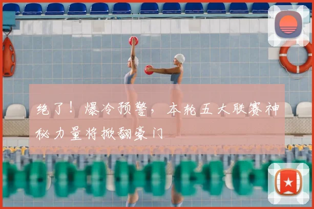 绝了!爆冷预警,本轮五大联赛神秘力量将掀翻豪门