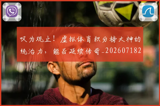 叹为观止！虚拟体育积分榜大神的统治力，能否延续传奇_20260718205446
