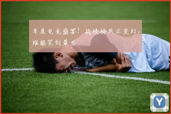 年度电竞盛宴！战绩榜风云变幻，谁能笑到最后