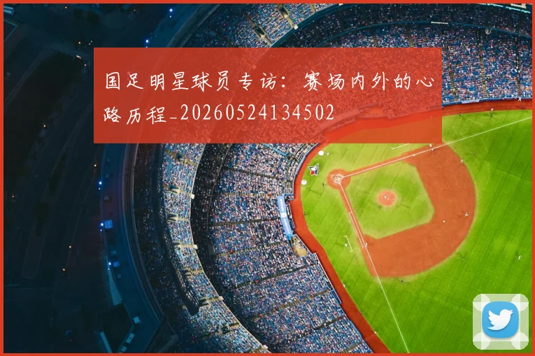 国足明星球员专访：赛场内外的心路历程_20260524134502