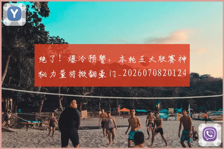 绝了！爆冷预警，本轮五大联赛神秘力量将掀翻豪门_20260708201247