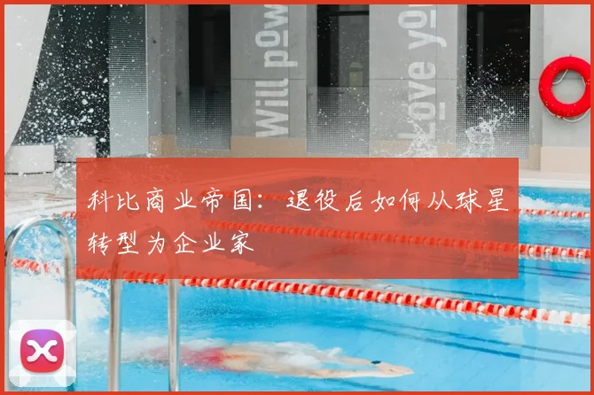科比商业帝国：退役后如何从球星转型为企业家