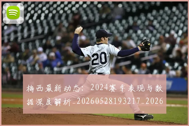 梅西最新动态:2024赛季表现与数据深度解析_20260528193217_20260707144709