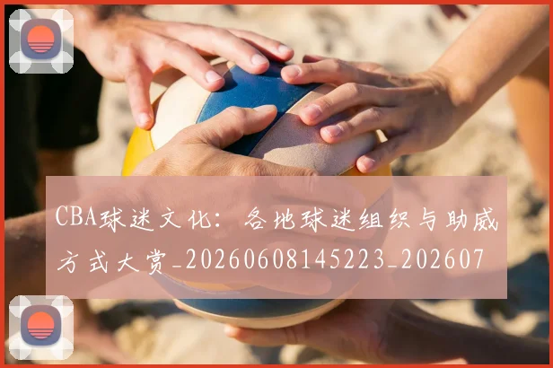 CBA球迷文化：各地球迷组织与助威方式大赏_20260608145223_20260701211653