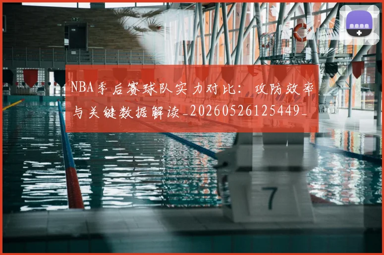 NBA季后赛球队实力对比：攻防效率与关键数据解读_20260526125449_20260702165345