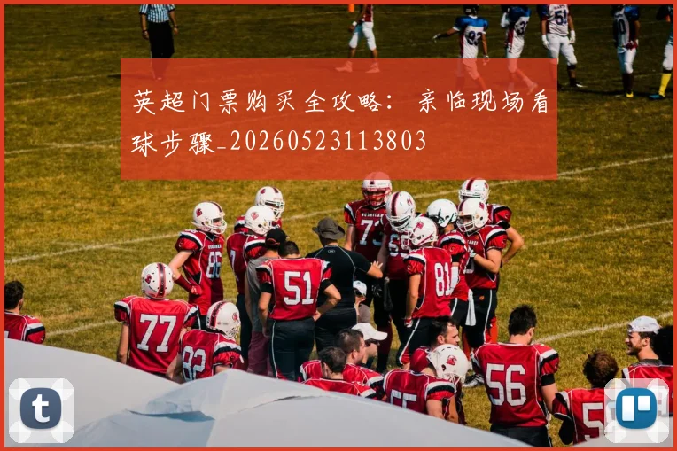 英超门票购买全攻略：亲临现场看球步骤_20260523113803
