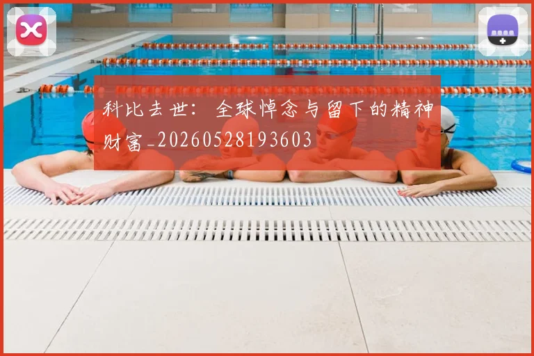 科比去世：全球悼念与留下的精神财富_20260528193603