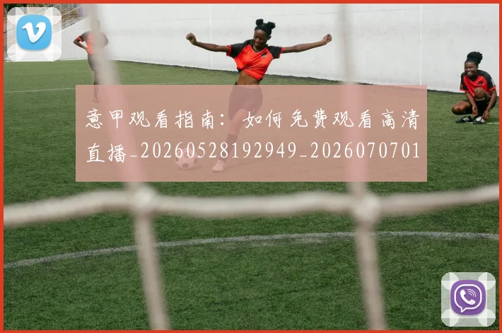 意甲观看指南：如何免费观看高清直播_20260528192949_20260707012635