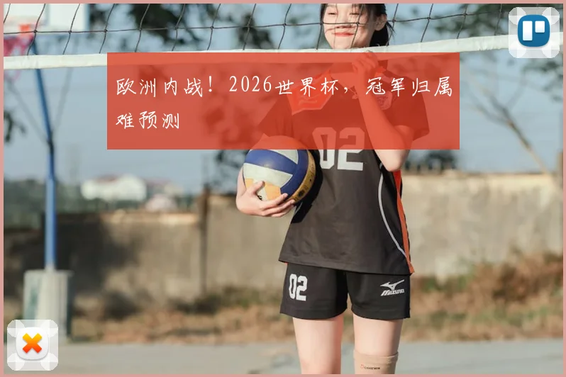 欧洲内战！2026世界杯，冠军归属难预测