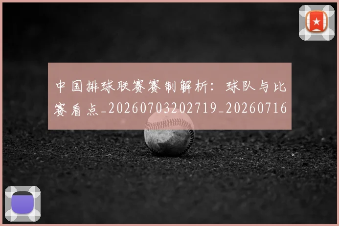 中国排球联赛赛制解析:球队与比赛看点_20260703202719_20260716182432