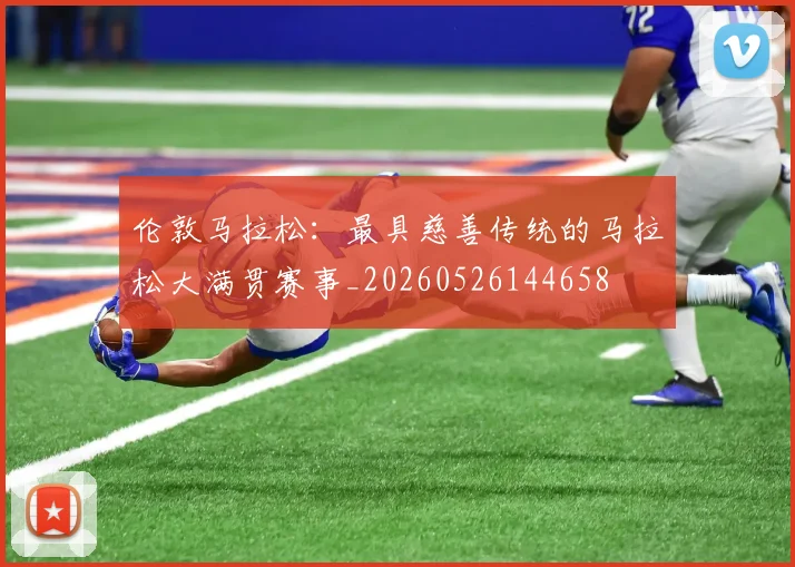 伦敦马拉松：最具慈善传统的马拉松大满贯赛事_20260526144658