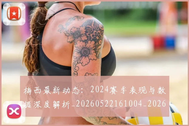 梅西最新动态:2024赛季表现与数据深度解析_20260522161004_20260731181640