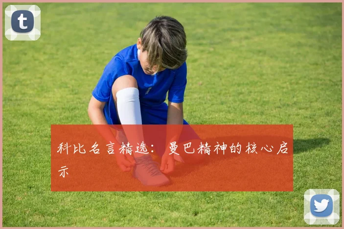 科比名言精选：曼巴精神的核心启示