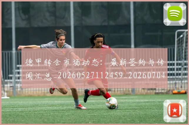 德甲转会市场动态:最新签约与传闻汇总_20260527112459_20260704173728