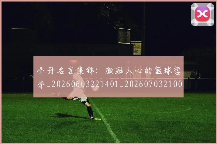 乔丹名言集锦:激励人心的篮球哲学_20260603221401_20260703210022_20260716191917