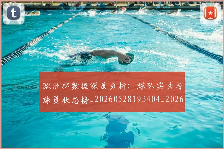 欧洲杯数据深度分析:球队实力与球员状态榜_20260528193404_20260707152410_20260801170002