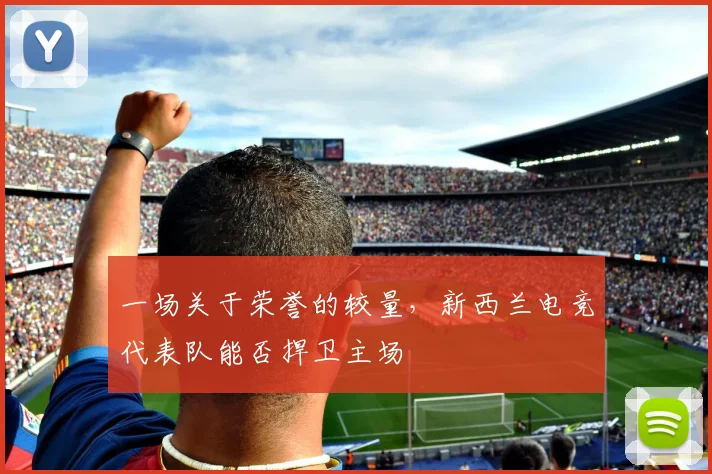 一场关于荣誉的较量，新西兰电竞代表队能否捍卫主场