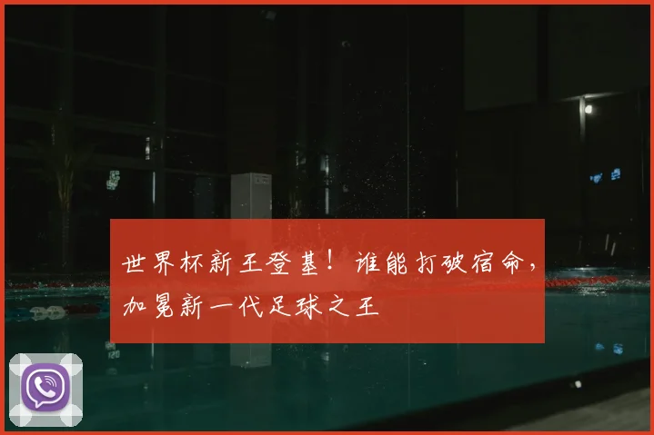世界杯新王登基！谁能打破宿命，加冕新一代足球之王