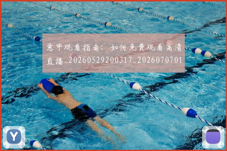 意甲观看指南:如何免费观看高清直播_20260529200317_20260707012638
