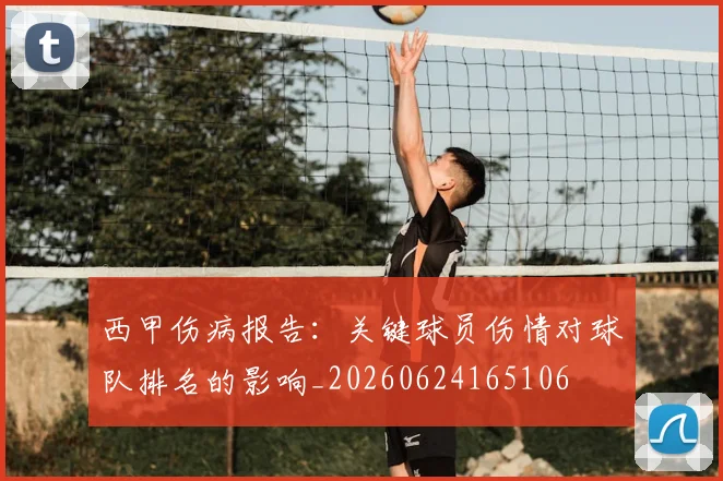 西甲伤病报告：关键球员伤情对球队排名的影响_20260624165106